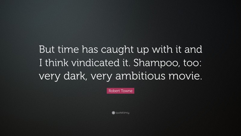 Robert Towne Quote: “But time has caught up with it and I think vindicated it. Shampoo, too: very dark, very ambitious movie.”