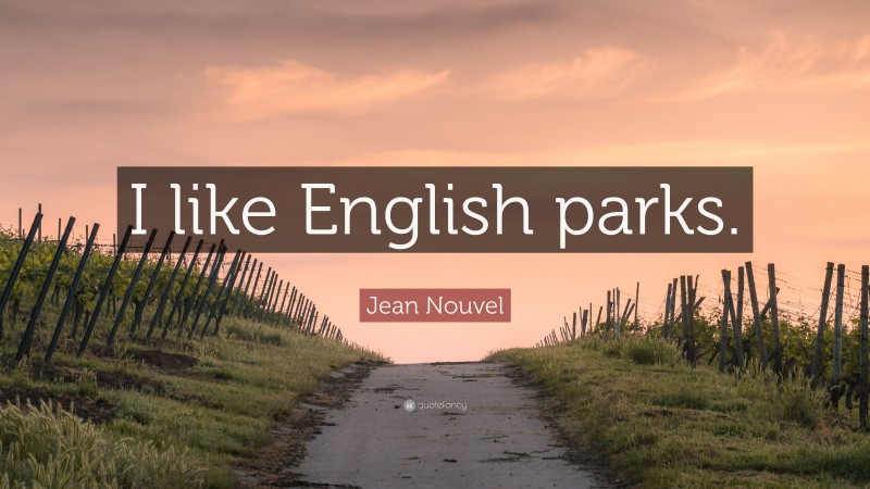Jean Nouvel Quote: “I like English parks.”