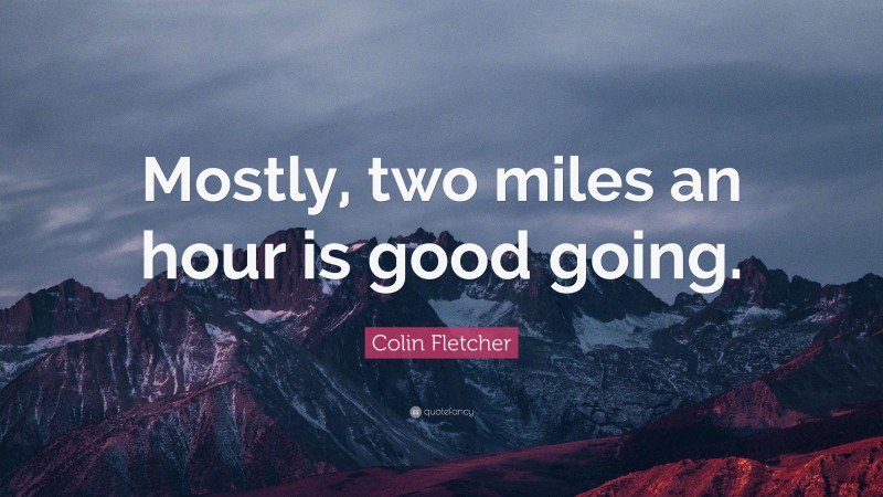Colin Fletcher Quote: “Mostly, two miles an hour is good going.”