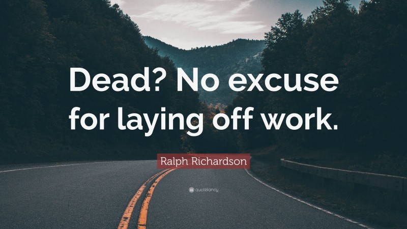 Ralph Richardson Quote: “Dead? No excuse for laying off work.”