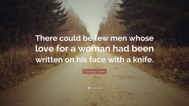 Cornelia Funke Quote: “There could be few men whose love for a woman had been written on his face with a knife.”