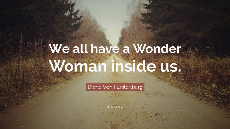 Diane Von Furstenberg Quote: “We all have a Wonder Woman inside us.”