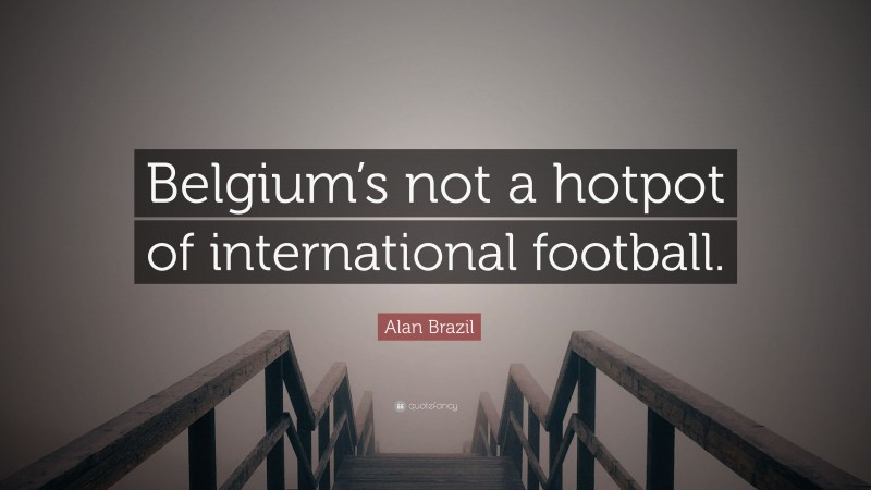 Alan Brazil Quote: “Belgium’s not a hotpot of international football.”