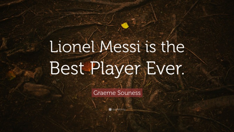 Graeme Souness Quote: “Lionel Messi is the Best Player Ever.”