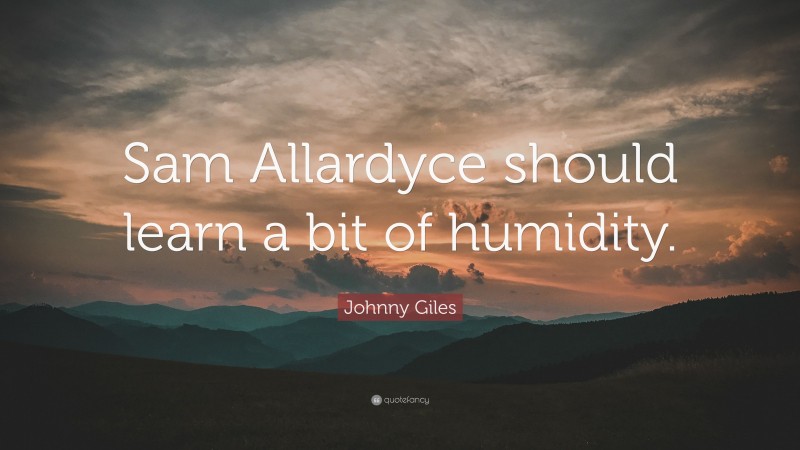 Johnny Giles Quote: “Sam Allardyce should learn a bit of humidity.”