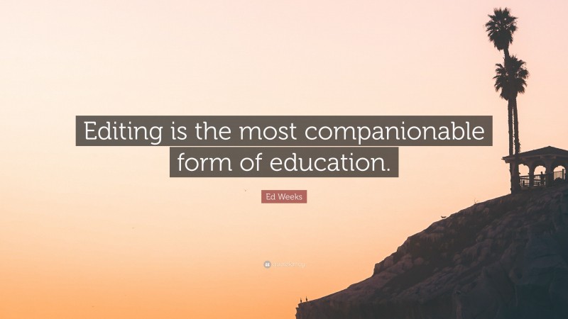 Ed Weeks Quote: “Editing is the most companionable form of education.”