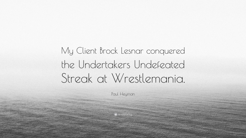 Paul Heyman Quote: “My Client Brock Lesnar conquered the Undertakers Undefeated Streak at Wrestlemania.”