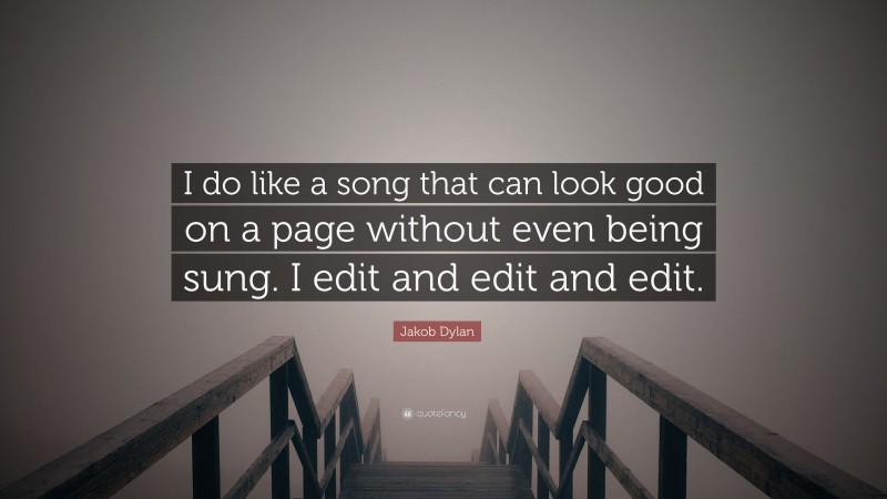 Jakob Dylan Quote: “I do like a song that can look good on a page without even being sung. I edit and edit and edit.”