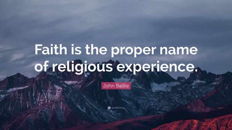 John Baillie Quote: “Faith is the proper name of religious experience.”