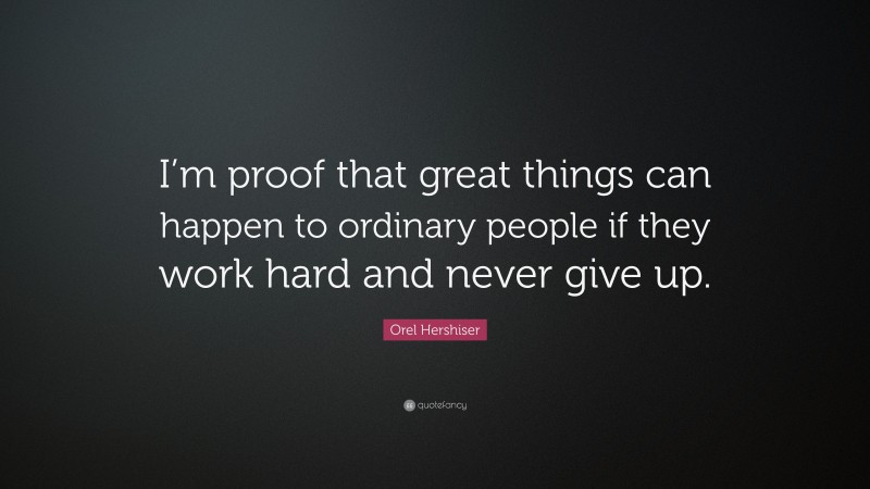 Orel Hershiser Quote: “I’m proof that great things can happen to ordinary people if they work hard and never give up.”