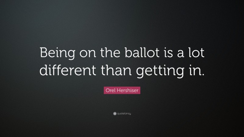 Orel Hershiser Quote: “Being on the ballot is a lot different than getting in.”