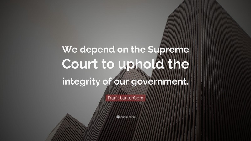 Frank Lautenberg Quote: “We depend on the Supreme Court to uphold the integrity of our government.”