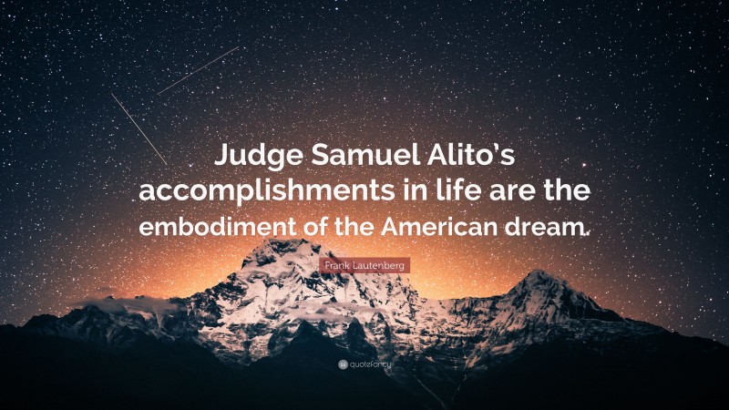 Frank Lautenberg Quote: “Judge Samuel Alito’s accomplishments in life are the embodiment of the American dream.”