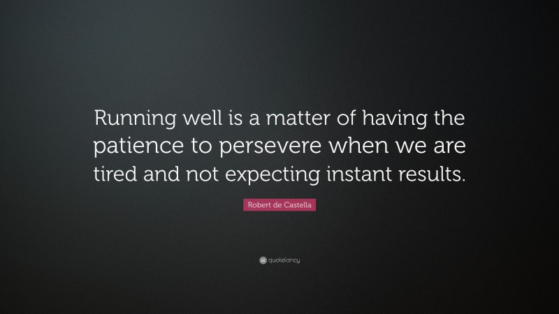 Robert de Castella Quote: “Running well is a matter of having the patience to persevere when we are tired and not expecting instant results.”