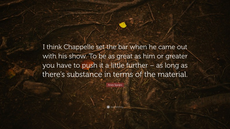 Aries Spears Quote: “I think Chappelle set the bar when he came out with his show. To be as great as him or greater you have to push it a little further – as long as there’s substance in terms of the material.”