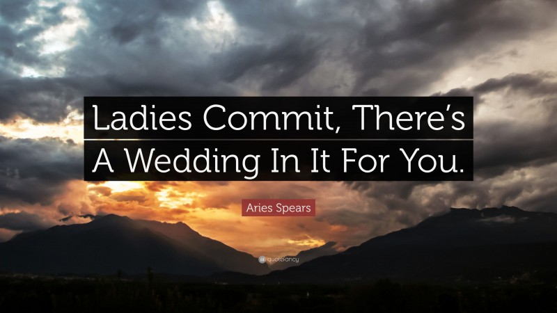 Aries Spears Quote: “Ladies Commit, There’s A Wedding In It For You.”