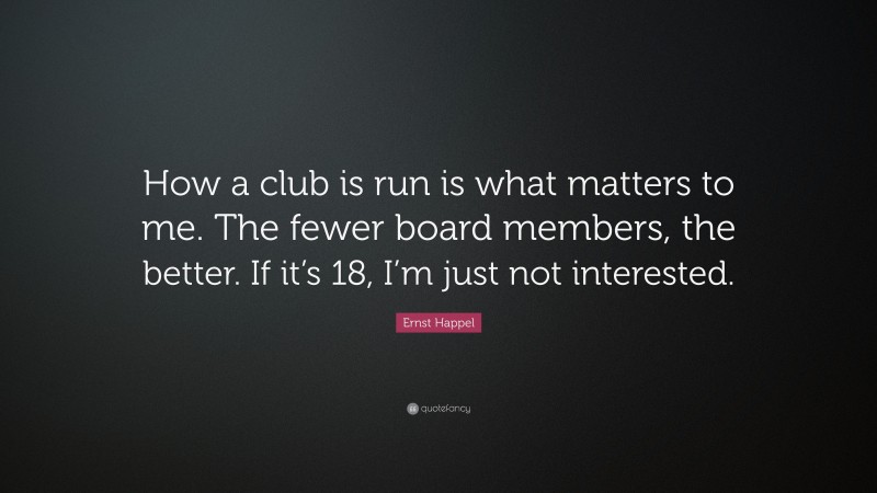 Ernst Happel Quote: “How a club is run is what matters to me. The fewer board members, the better. If it’s 18, I’m just not interested.”