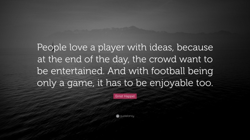 Ernst Happel Quote: “People love a player with ideas, because at the end of the day, the crowd want to be entertained. And with football being only a game, it has to be enjoyable too.”