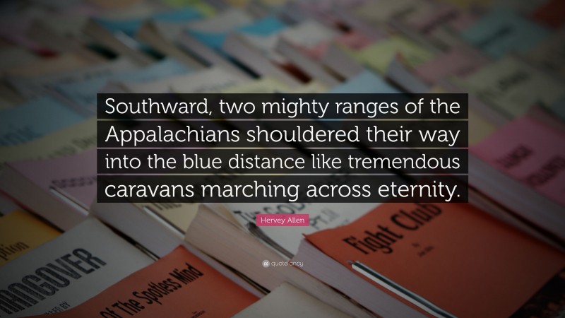 Hervey Allen Quote: “Southward, two mighty ranges of the Appalachians shouldered their way into the blue distance like tremendous caravans marching across eternity.”