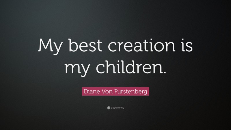 Diane Von Furstenberg Quote: “My best creation is my children.”