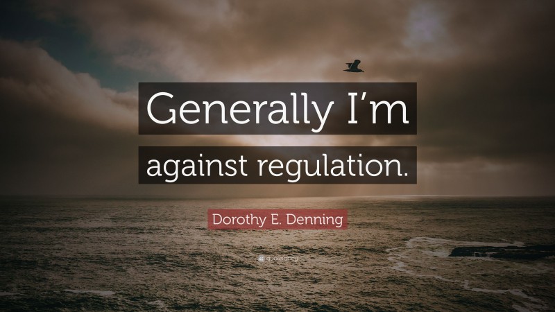 Dorothy E. Denning Quote: “Generally I’m against regulation.”