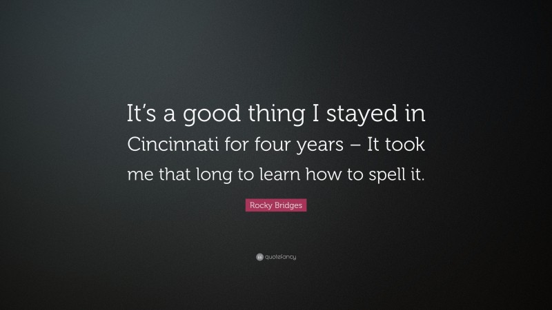 Rocky Bridges Quote: “It’s a good thing I stayed in Cincinnati for four years – It took me that long to learn how to spell it.”