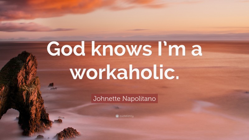 Johnette Napolitano Quote: “God knows I’m a workaholic.”