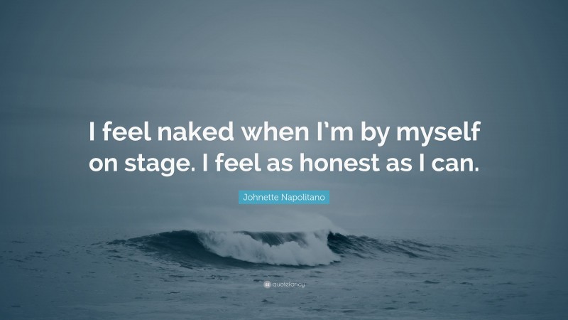 Johnette Napolitano Quote: “I feel naked when I’m by myself on stage. I feel as honest as I can.”