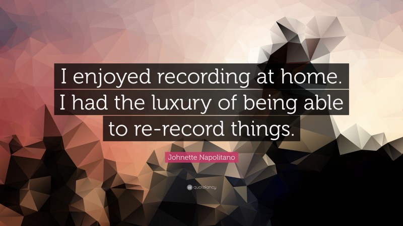 Johnette Napolitano Quote: “I enjoyed recording at home. I had the luxury of being able to re-record things.”
