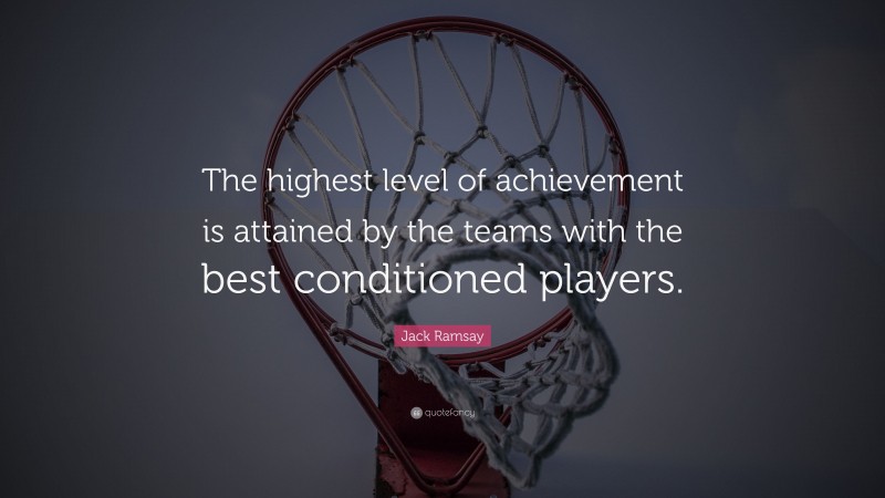 Jack Ramsay Quote: “The highest level of achievement is attained by the teams with the best conditioned players.”