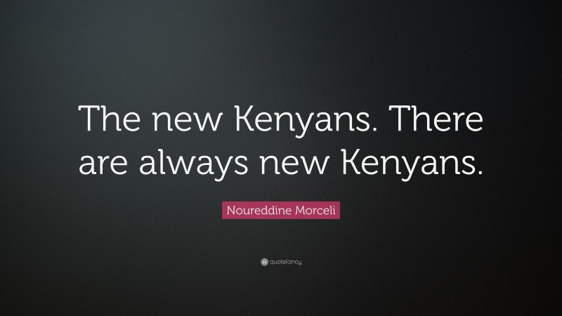 Noureddine Morceli Quote: “The new Kenyans. There are always new Kenyans.”