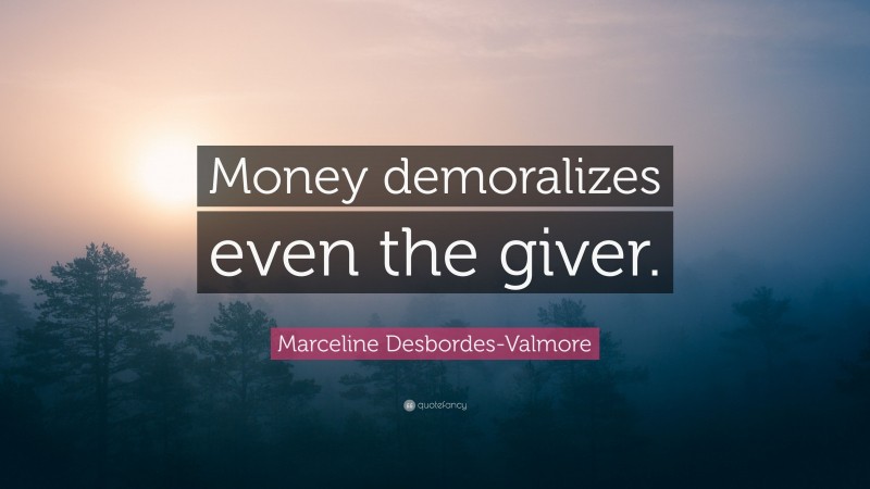 Marceline Desbordes-Valmore Quote: “Money demoralizes even the giver.”