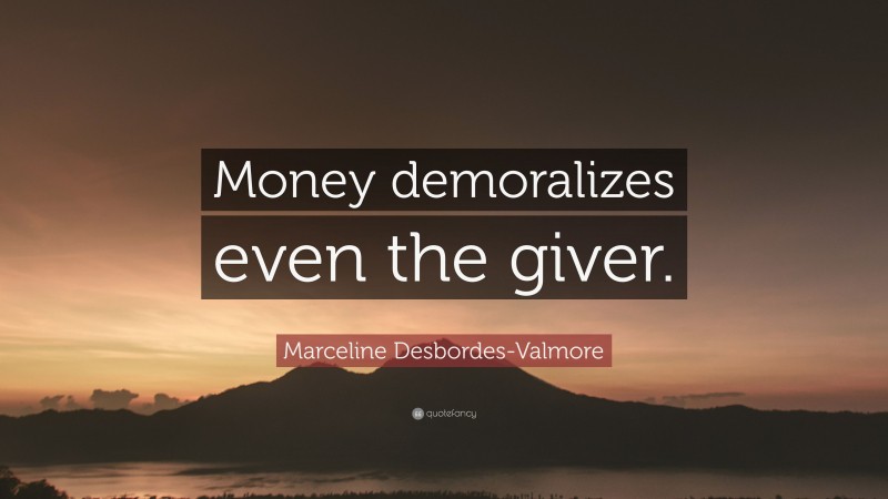 Marceline Desbordes-Valmore Quote: “Money demoralizes even the giver.”