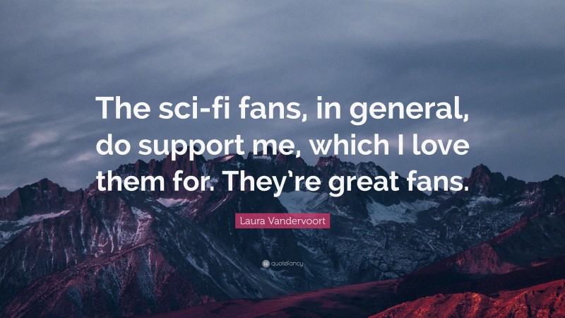 Laura Vandervoort Quote: “The sci-fi fans, in general, do support me, which I love them for. They’re great fans.”