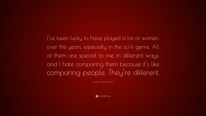 Laura Vandervoort Quote: “I’ve been lucky to have played a lot of women, over the years, especially in the sci-fi genre. All of them are special to me, in different ways, and I hate comparing them because it’s like comparing people. They’re different.”