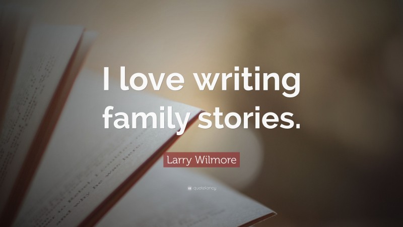 Larry Wilmore Quote: “I love writing family stories.”