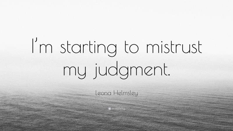 Leona Helmsley Quote: “I’m starting to mistrust my judgment.”