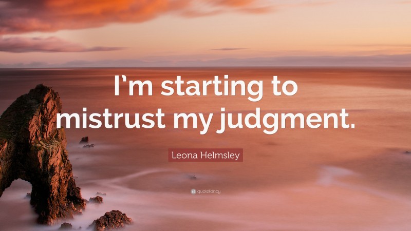Leona Helmsley Quote: “I’m starting to mistrust my judgment.”