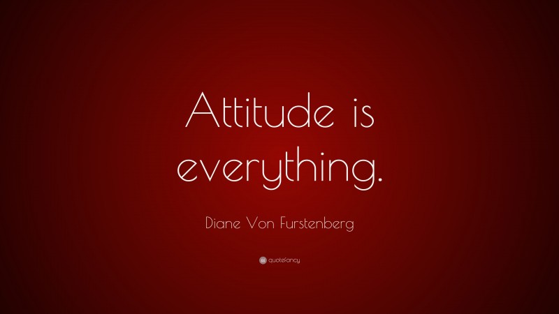 Diane Von Furstenberg Quote: “Attitude is everything.”