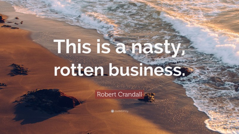 Robert Crandall Quote: “This is a nasty, rotten business.”