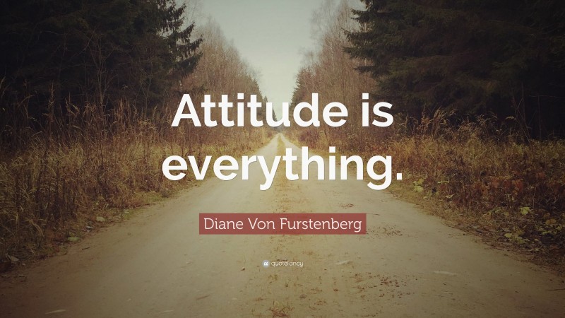 Diane Von Furstenberg Quote: “Attitude is everything.”