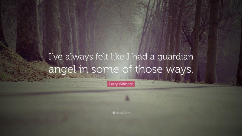 Larry Wilmore Quote: “I’ve always felt like I had a guardian angel in some of those ways.”
