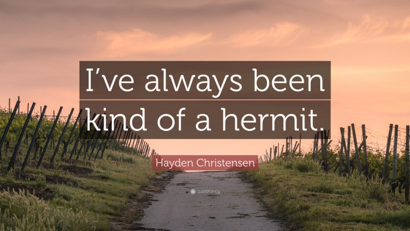 Hayden Christensen Quote: “I’ve always been kind of a hermit.”