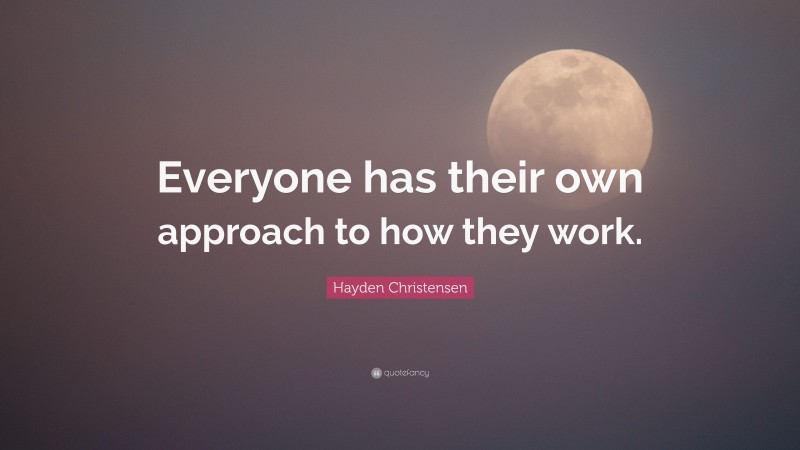 Hayden Christensen Quote: “Everyone has their own approach to how they work.”