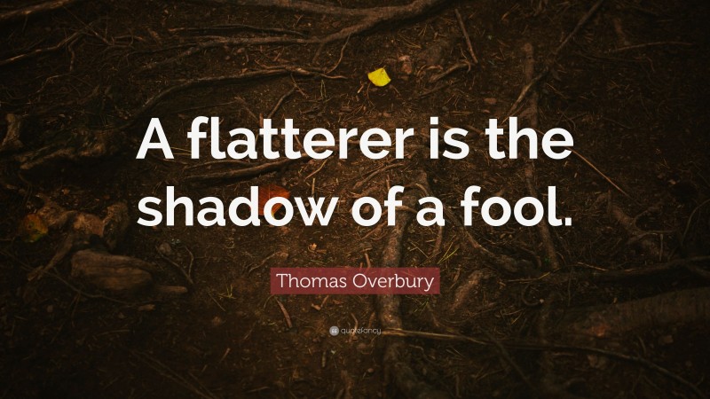 Thomas Overbury Quote: “A flatterer is the shadow of a fool.”