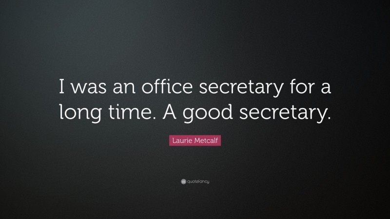 Laurie Metcalf Quote: “I was an office secretary for a long time. A good secretary.”
