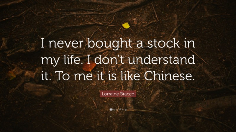 Lorraine Bracco Quote: “I never bought a stock in my life. I don’t understand it. To me it is like Chinese.”