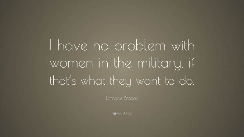 Lorraine Bracco Quote: “I have no problem with women in the military, if that’s what they want to do.”