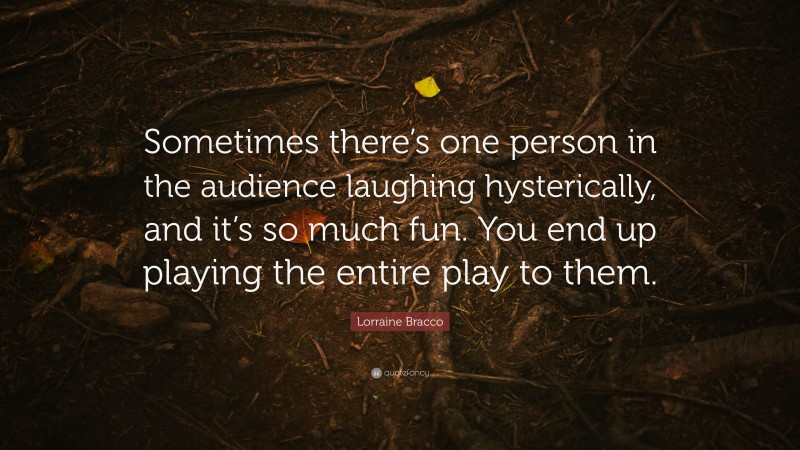 Lorraine Bracco Quote: “Sometimes there’s one person in the audience laughing hysterically, and it’s so much fun. You end up playing the entire play to them.”