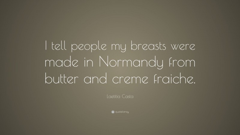 Laetitia Casta Quote: “I tell people my breasts were made in Normandy from butter and creme fraiche.”